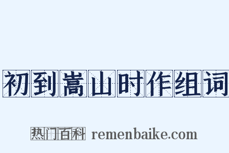 初到嵩山时作组词是什么意思的图片